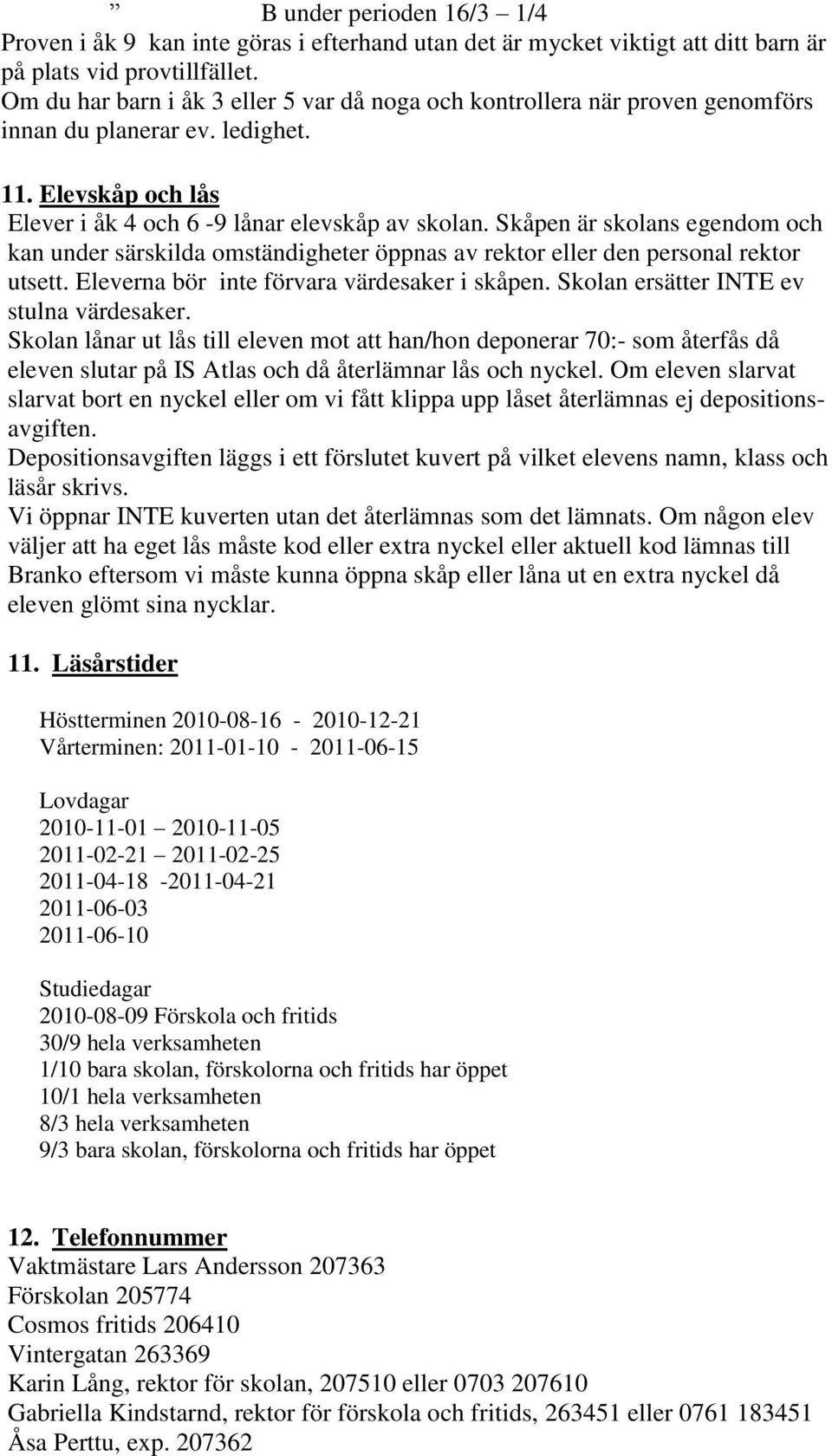 Skåpen är skolans egendom och kan under särskilda omständigheter öppnas av rektor eller den personal rektor utsett. Eleverna bör inte förvara värdesaker i skåpen.