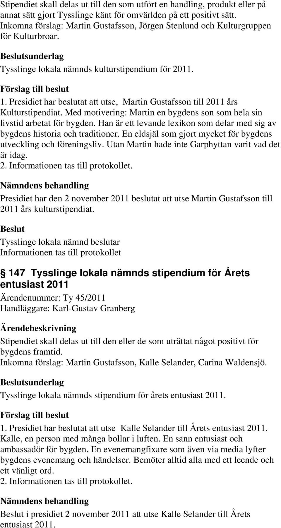 Presidiet har beslutat att utse, Martin Gustafsson till 2011 års Kulturstipendiat. Med motivering: Martin en bygdens son som hela sin livstid arbetat för bygden.