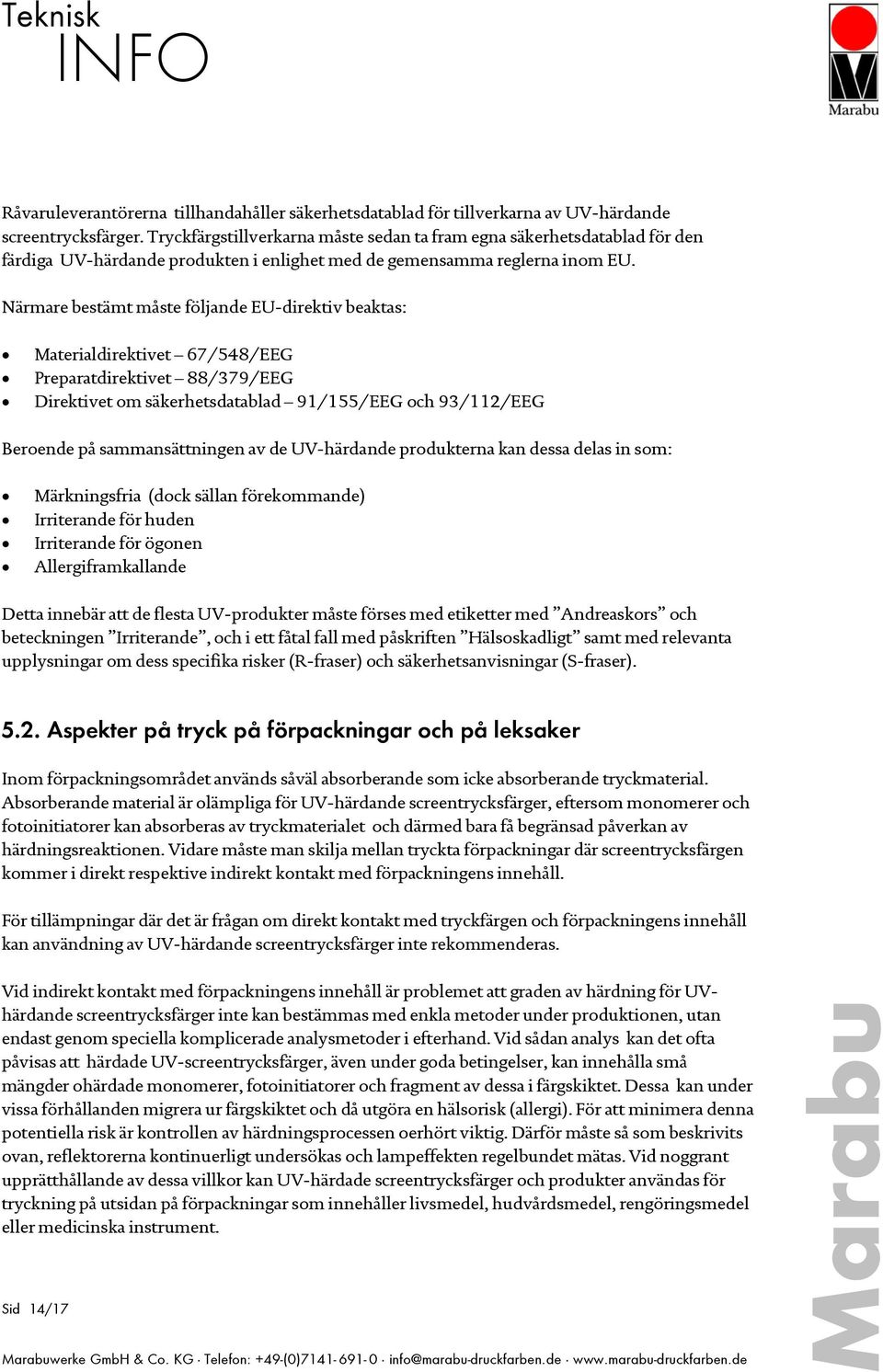 Närmare bestämt måste följande EU-direktiv beaktas: Materialdirektivet 67/548/EEG Preparatdirektivet 88/379/EEG Direktivet om säkerhetsdatablad 91/155/EEG och 93/112/EEG Beroende på sammansättningen