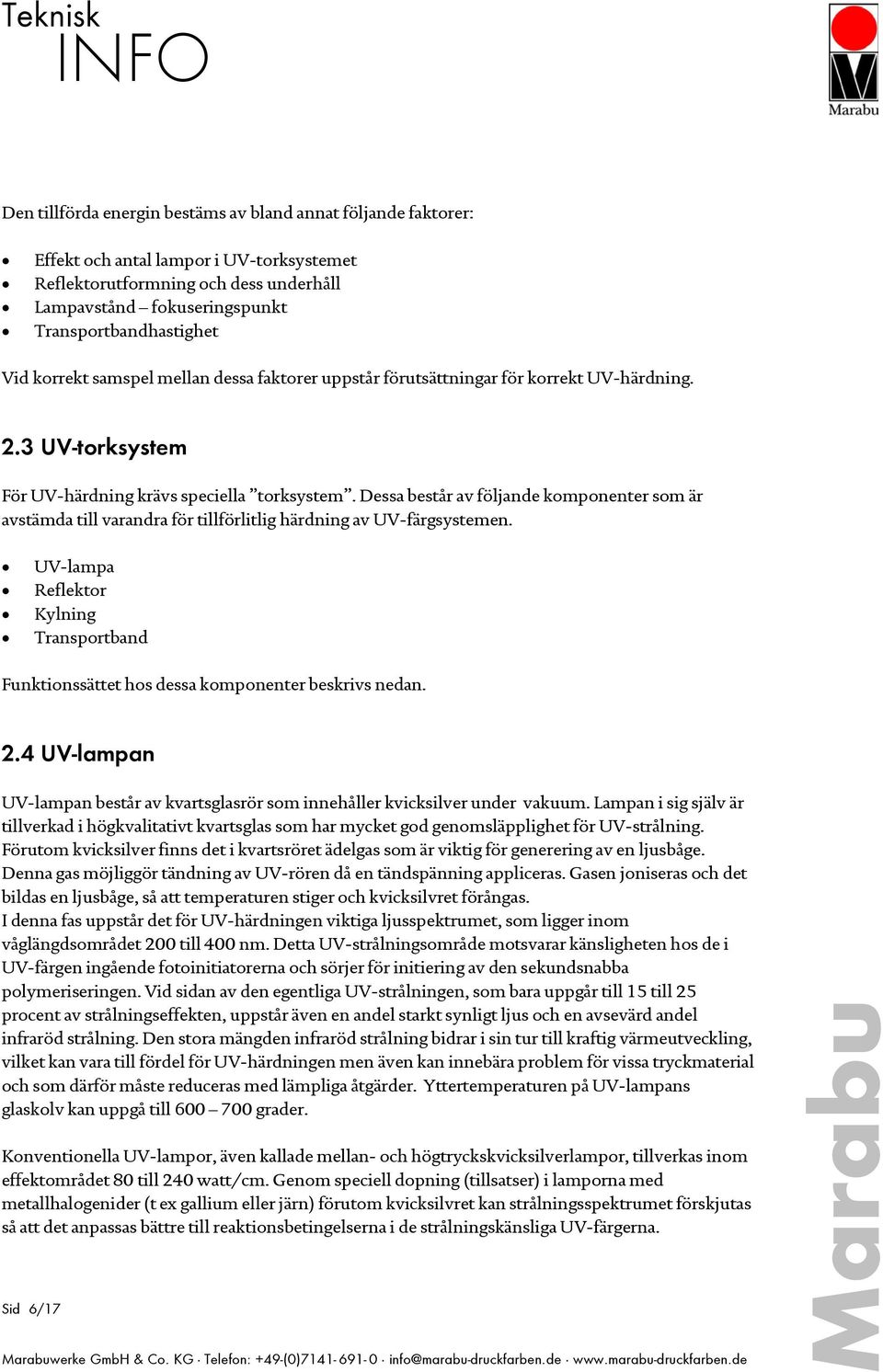 Dessa består av följande komponenter som är avstämda till varandra för tillförlitlig härdning av UV-färgsystemen.