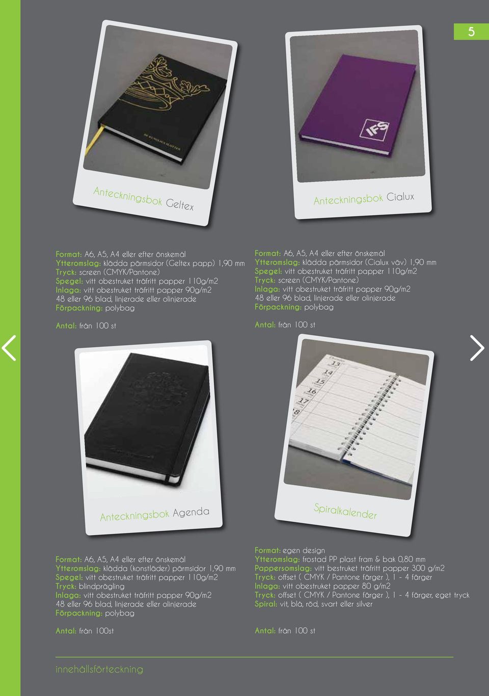 Spegel: vitt obestruket träfritt papper 110g/m2 Tryck: screen (CMYK/Pantone) Inlaga: vitt obestruket träfritt papper 90g/m2 48 eller 96 blad, linjerade eller olinjerade Anteckningsbok Agenda