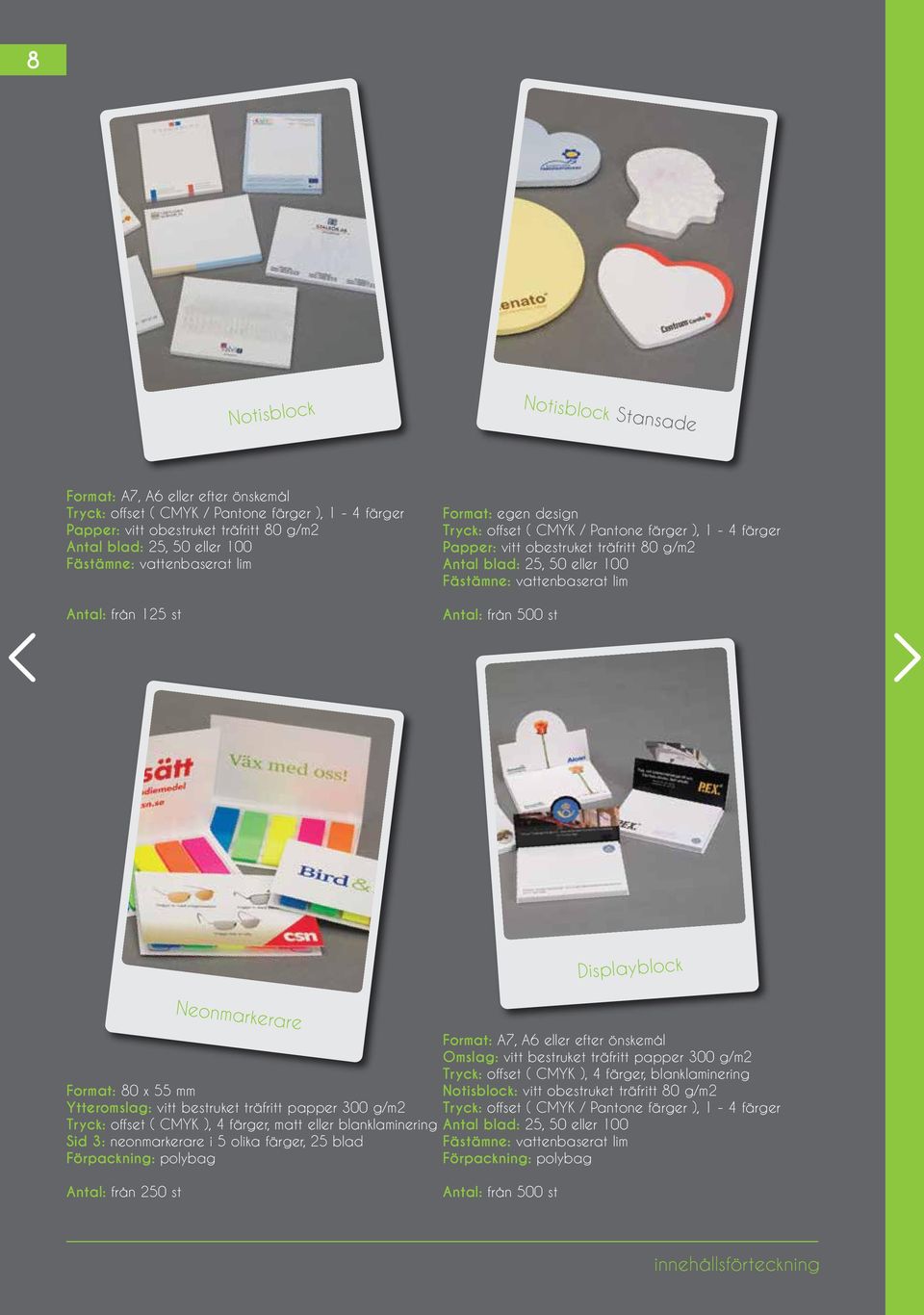 vattenbaserat lim Antal: från 500 st Displayblock Neonmarkerare Format: A7, A6 eller efter önskemål Omslag: vitt bestruket träfritt papper 300 g/m2 Tryck: offset ( CMYK ), 4 färger, blanklaminering