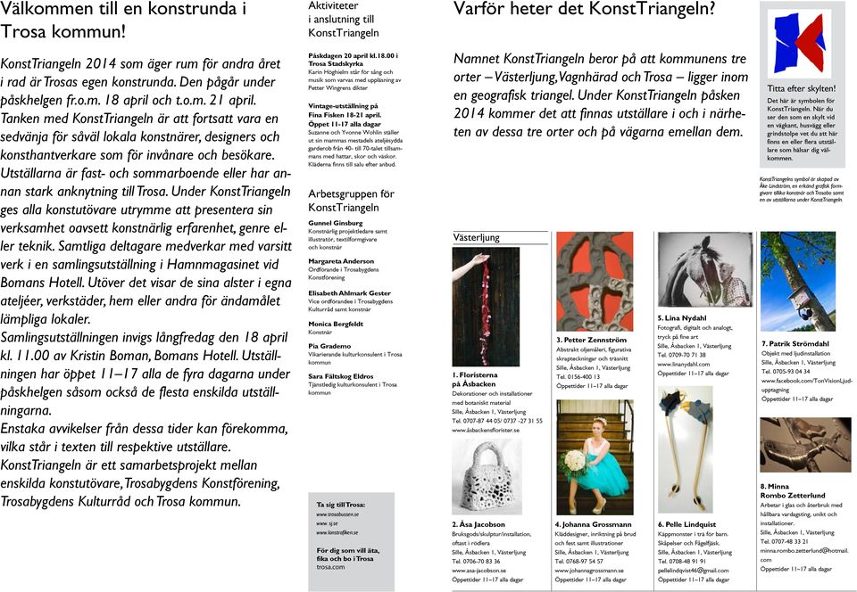 såväl lokala konstnärer, designers och konsthantverkare som för invånare och besökare Utställarna är fast- och sommarboende eller har annan stark anknytning till Under KonstTriangeln ges alla