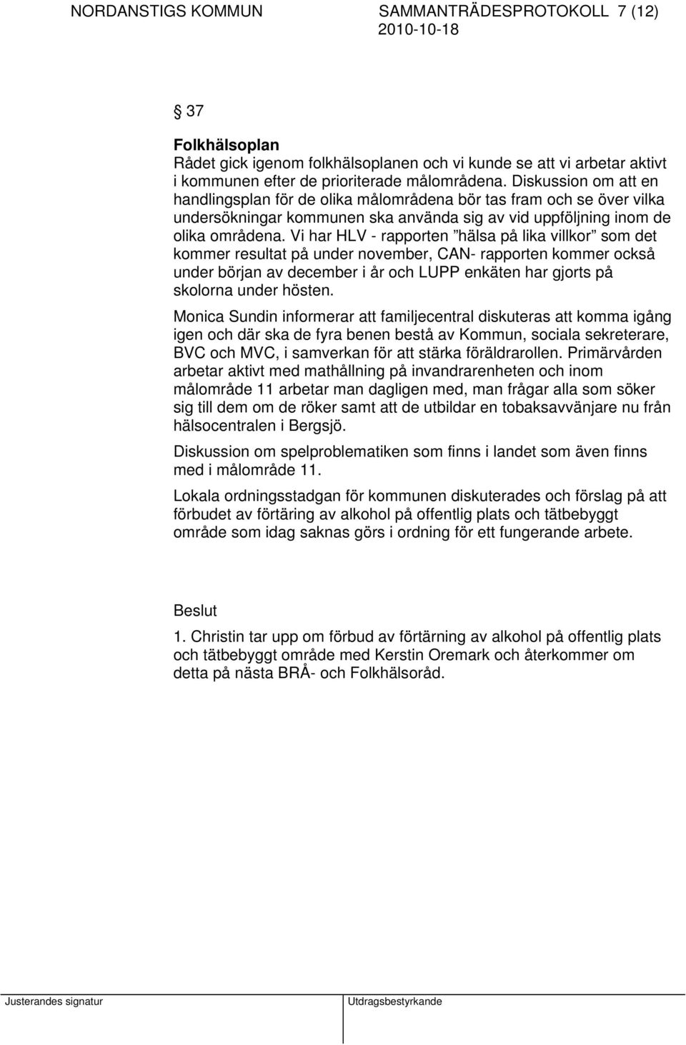 Vi har HLV - rapporten hälsa på lika villkor som det kommer resultat på under november, CAN- rapporten kommer också under början av december i år och LUPP enkäten har gjorts på skolorna under hösten.