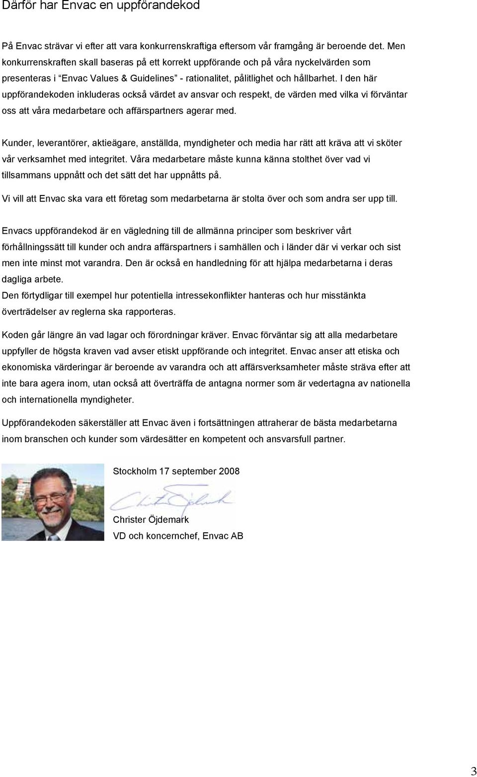 I den här uppförandekoden inkluderas också värdet av ansvar och respekt, de värden med vilka vi förväntar oss att våra medarbetare och affärspartners agerar med.