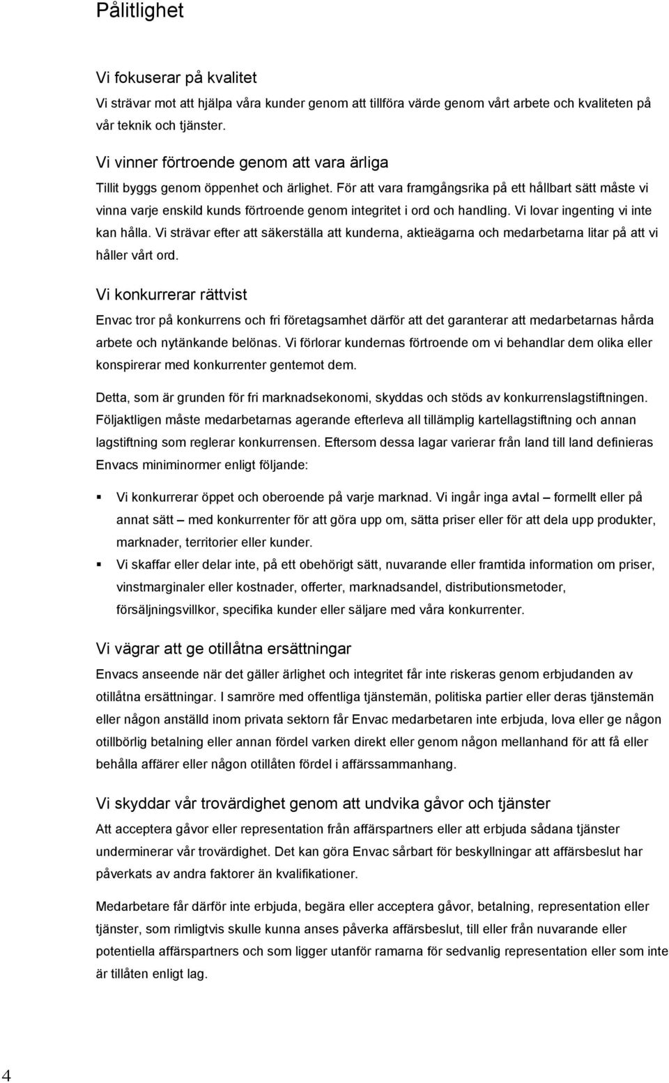 För att vara framgångsrika på ett hållbart sätt måste vi vinna varje enskild kunds förtroende genom integritet i ord och handling. Vi lovar ingenting vi inte kan hålla.