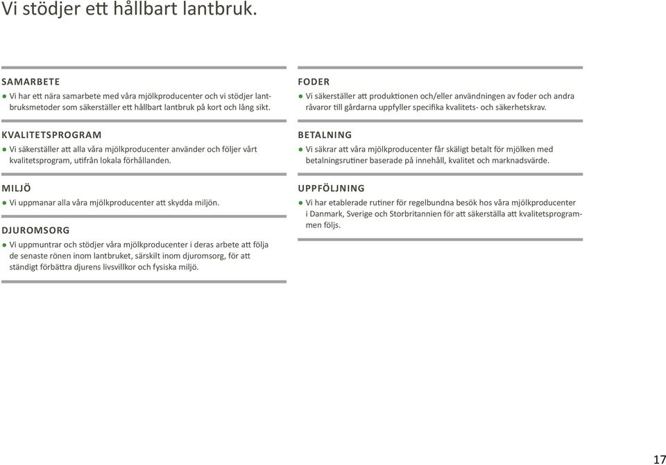 DJURomsorg Vi uppmuntrar och stödjer våra mjölkproducenter i deras arbete att följa de senaste rönen inom lantbruket, särskilt inom djuromsorg, för att ständigt förbättra djurens livsvillkor och