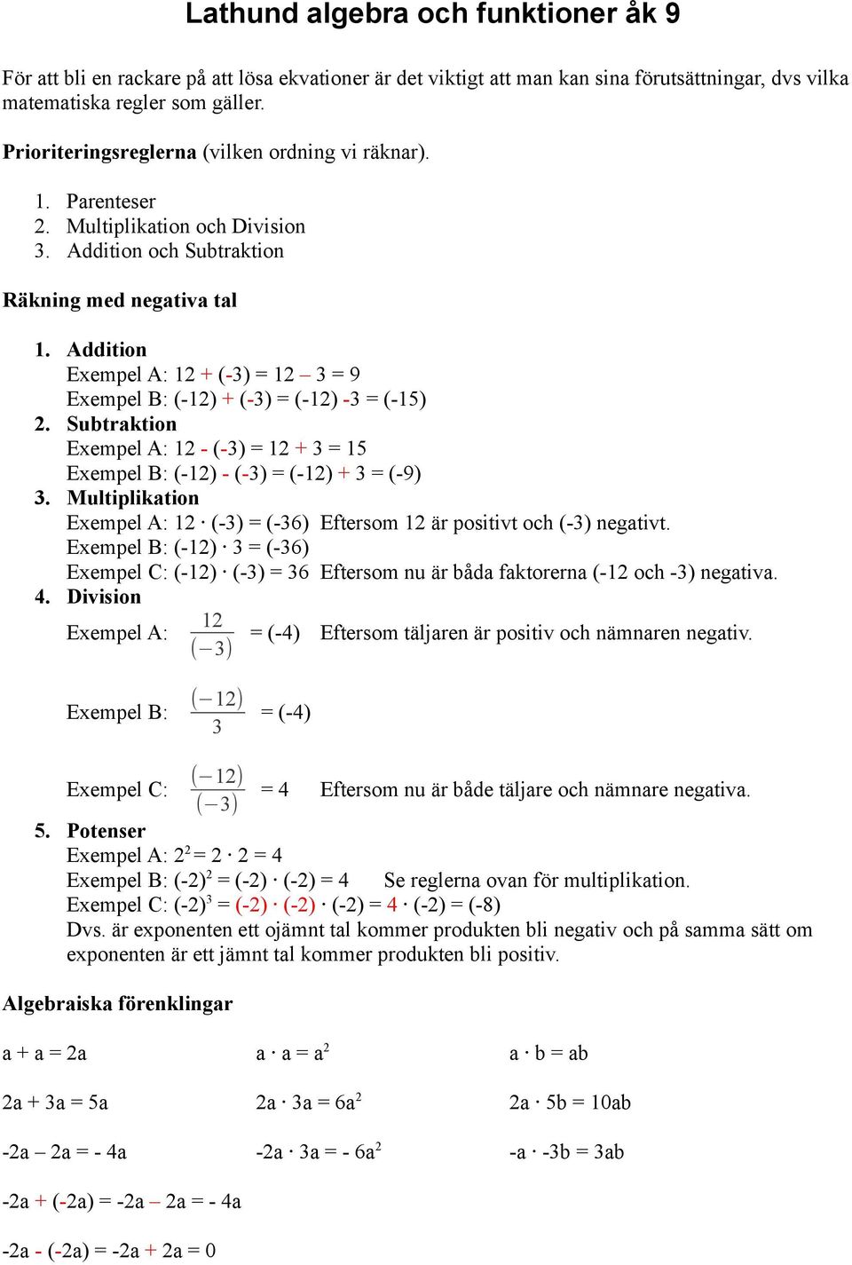 Addition Exempel A: 1 + (-) = 1 = 9 Exempel B: (-1) + (-) = (-1) - = (-15). Subtraktion Exempel A: 1 - (-) = 1 + = 15 Exempel B: (-1) - (-) = (-1) + = (-9).