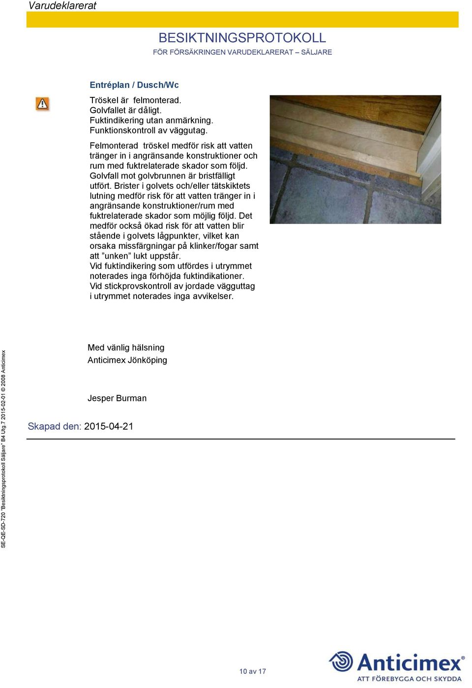 Brister i golvets och/eller tätskiktets lutning medför risk för att vatten tränger in i angränsande konstruktioner/rum med fuktrelaterade skador som möjlig följd.