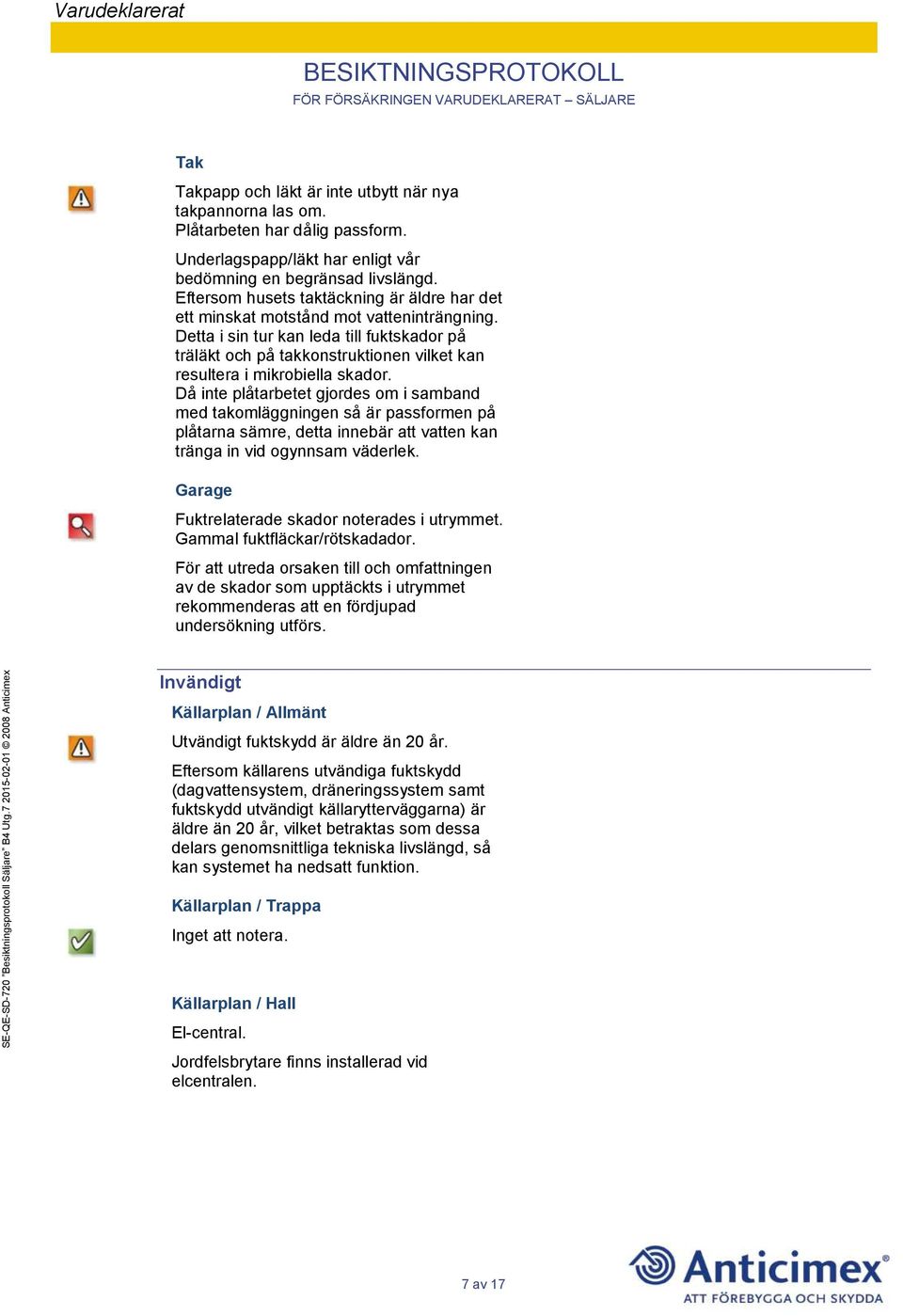 Detta i sin tur kan leda till fuktskador på träläkt och på takkonstruktionen vilket kan resultera i mikrobiella skador.