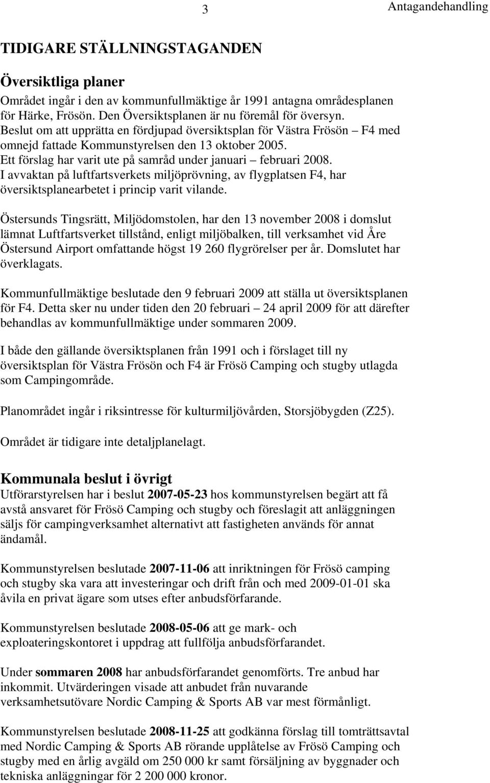 Ett förslag har varit ute på samråd under januari februari 2008. I avvaktan på luftfartsverkets miljöprövning, av flygplatsen F4, har översiktsplanearbetet i princip varit vilande.