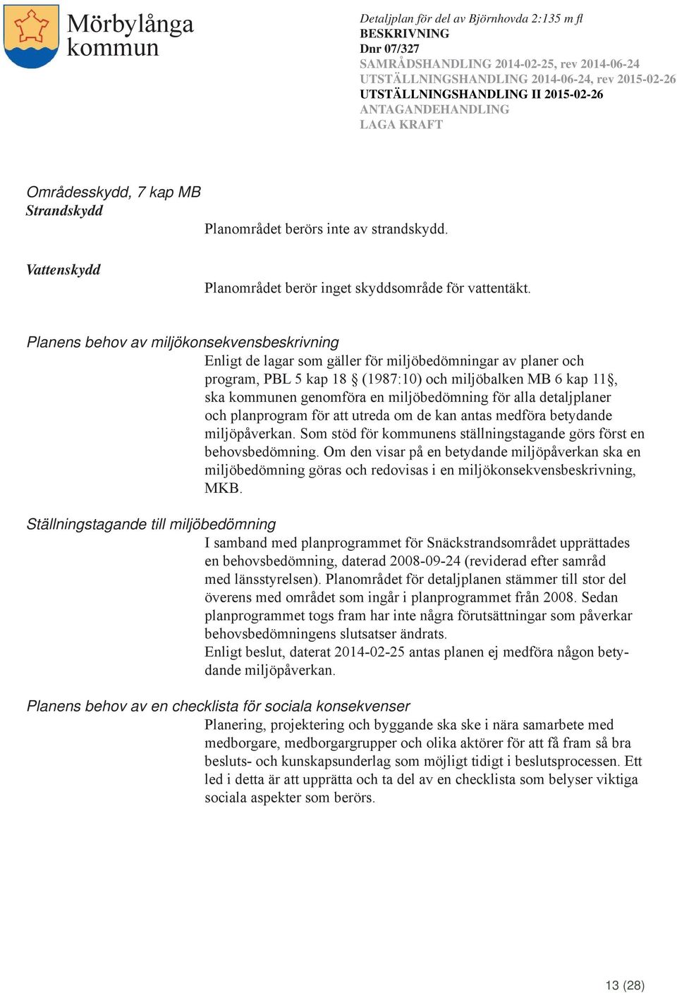 miljöbedömning för alla detaljplaner och planprogram för att utreda om de kan antas medföra betydande miljöpåverkan. Som stöd för ens ställningstagande görs först en behovsbedömning.