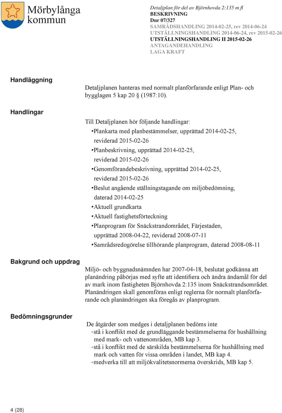 Genomförandebeskrivning, upprättad 2014-02-25, reviderad 2015-02-26 Beslut angående ställningstagande om miljöbedömning, daterad 2014-02-25 Aktuell grundkarta Aktuell fastighetsförteckning