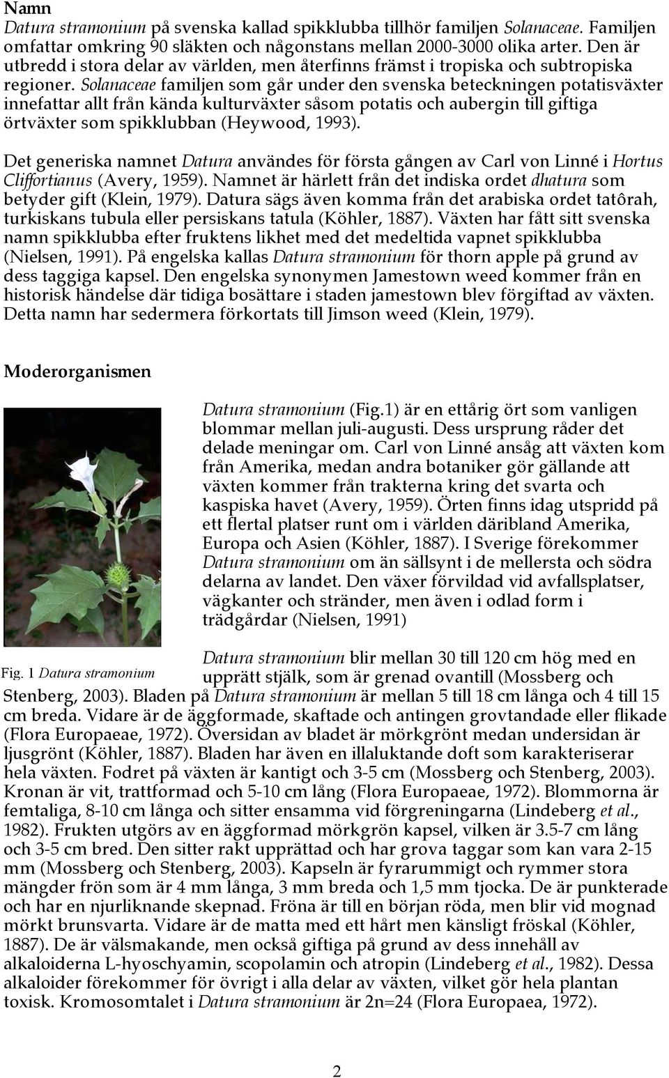 Solanaceae familjen som går under den svenska beteckningen potatisväxter innefattar allt från kända kulturväxter såsom potatis och aubergin till giftiga örtväxter som spikklubban (Heywood, 1993).