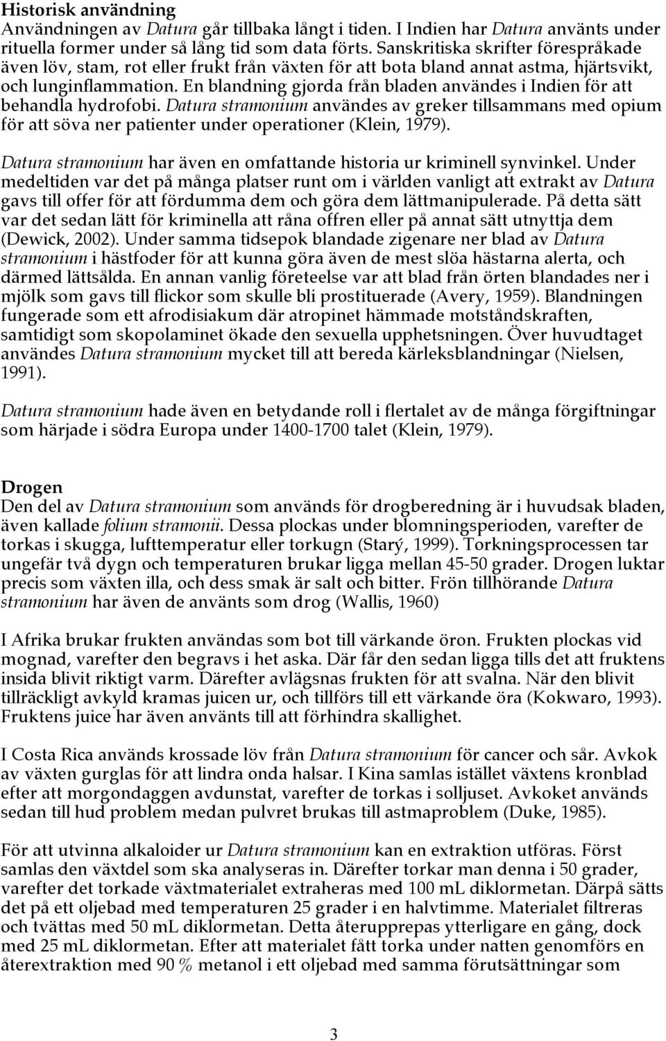 En blandning gjorda från bladen användes i Indien för att behandla hydrofobi. Datura stramonium användes av greker tillsammans med opium för att söva ner patienter under operationer (Klein, 1979).