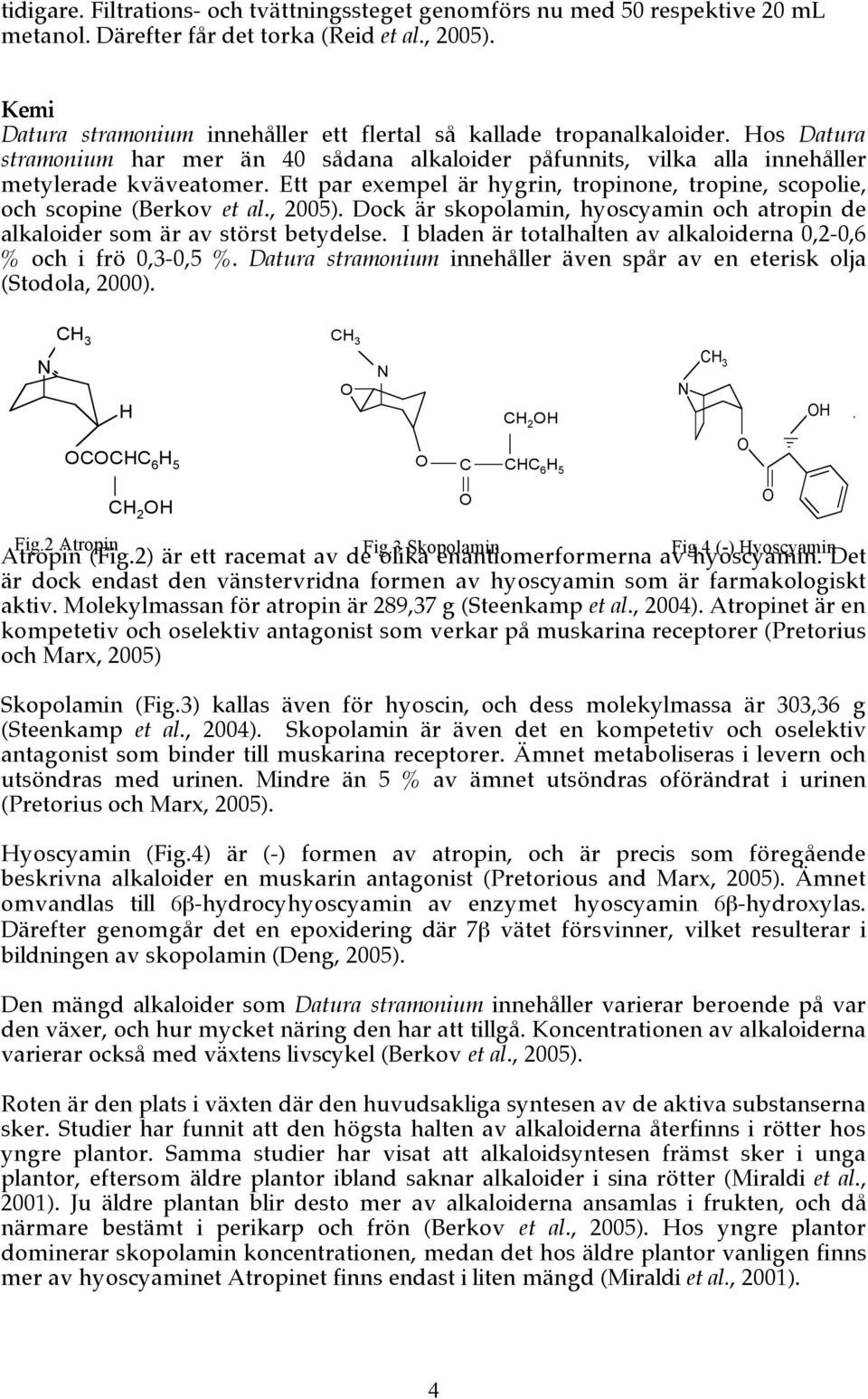 Ett par exempel är hygrin, tropinone, tropine, scopolie, och scopine (Berkov et al., 2005). Dock är skopolamin, hyoscyamin och atropin de alkaloider som är av störst betydelse.