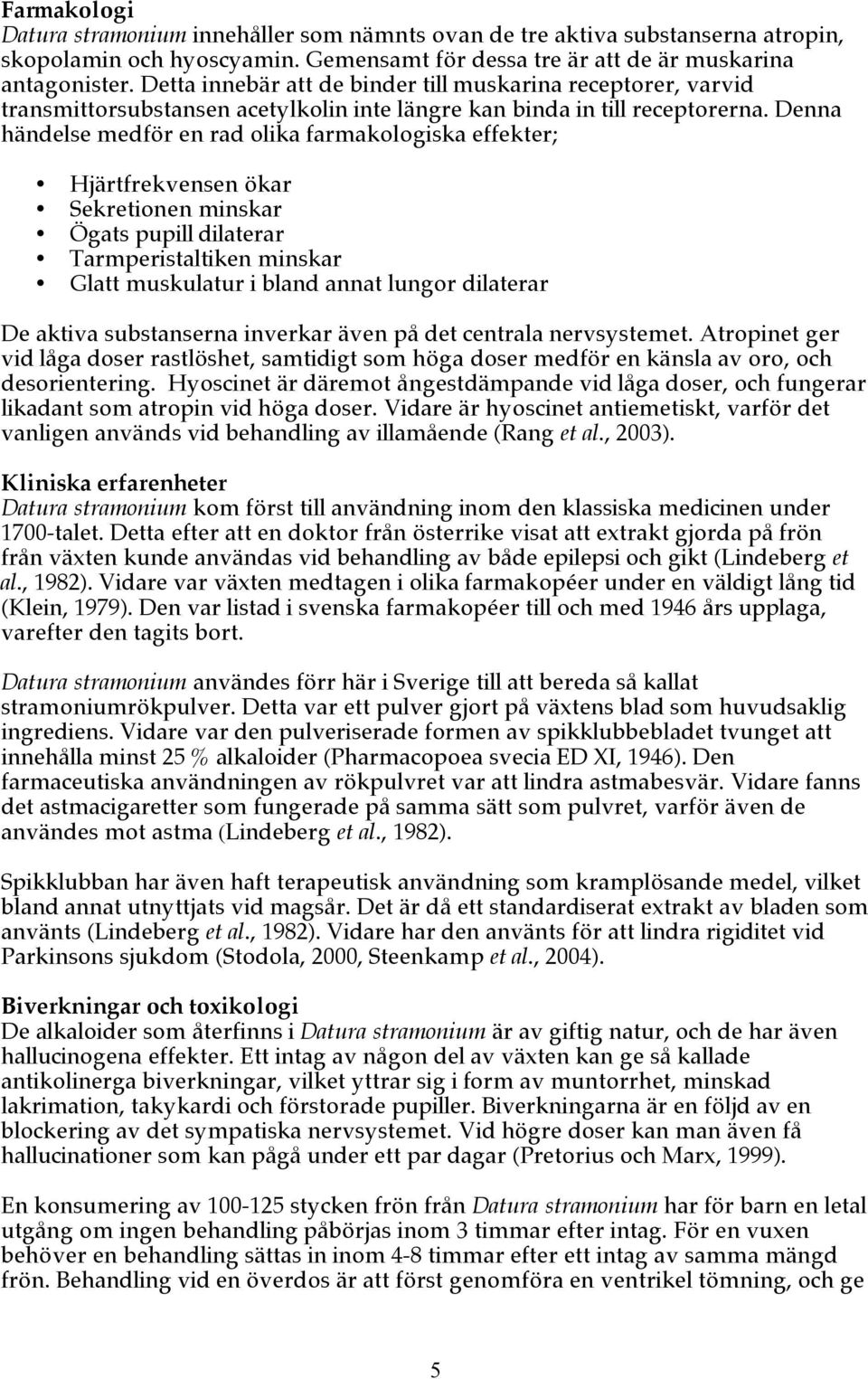 Denna händelse medför en rad olika farmakologiska effekter; Hjärtfrekvensen ökar Sekretionen minskar Ögats pupill dilaterar Tarmperistaltiken minskar Glatt muskulatur i bland annat lungor dilaterar