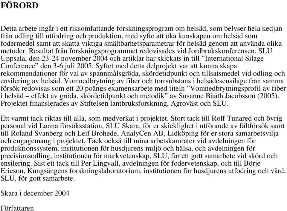 Resultat från forskningsprogrammet redovisades vid Jordbrukskonferensen, SLU Uppsala, den 23-24 november 2004 och artiklar har skickats in till International Silage Conference den 3-6 juli 2005.