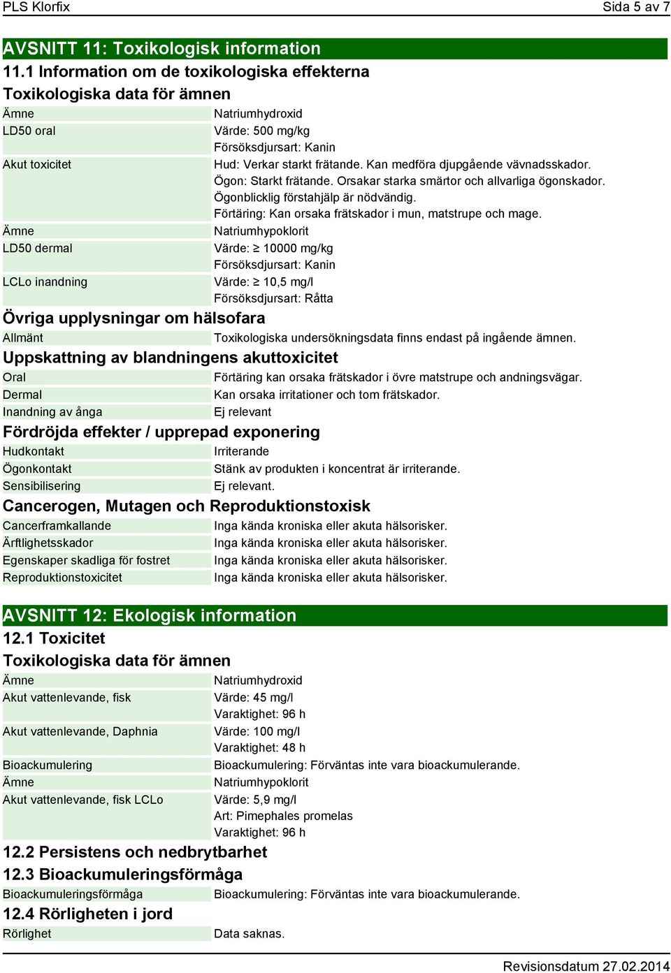 starkt frätande. Kan medföra djupgående vävnadsskador. Ögon: Starkt frätande. Orsakar starka smärtor och allvarliga ögonskador. Ögonblicklig förstahjälp är nödvändig.