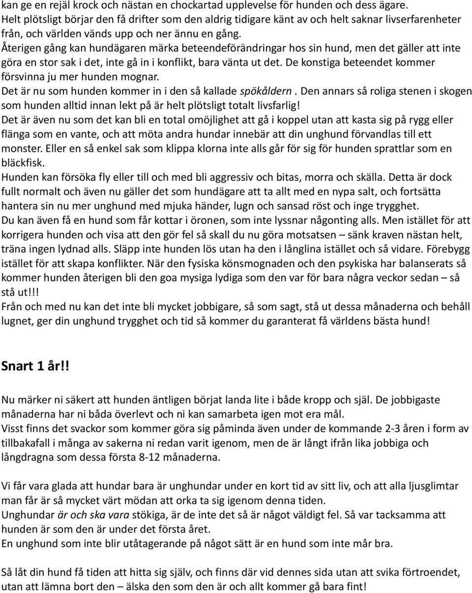 Återigen gång kan hundägaren märka beteendeförändringar hos sin hund, men det gäller att inte göra en stor sak i det, inte gå in i konflikt, bara vänta ut det.