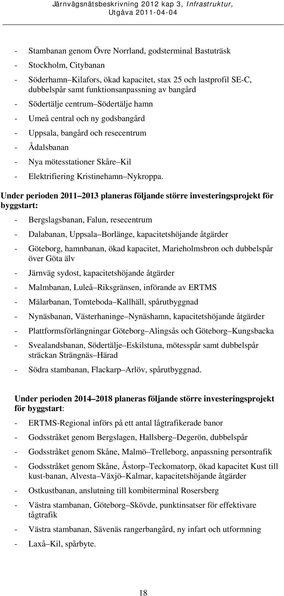 Under perioden 2011 2013 planeras följande större investeringsprojekt för byggstart: - Bergslagsbanan, Falun, resecentrum - Dalabanan, Uppsala Borlänge, kapacitetshöjande åtgärder - Göteborg,