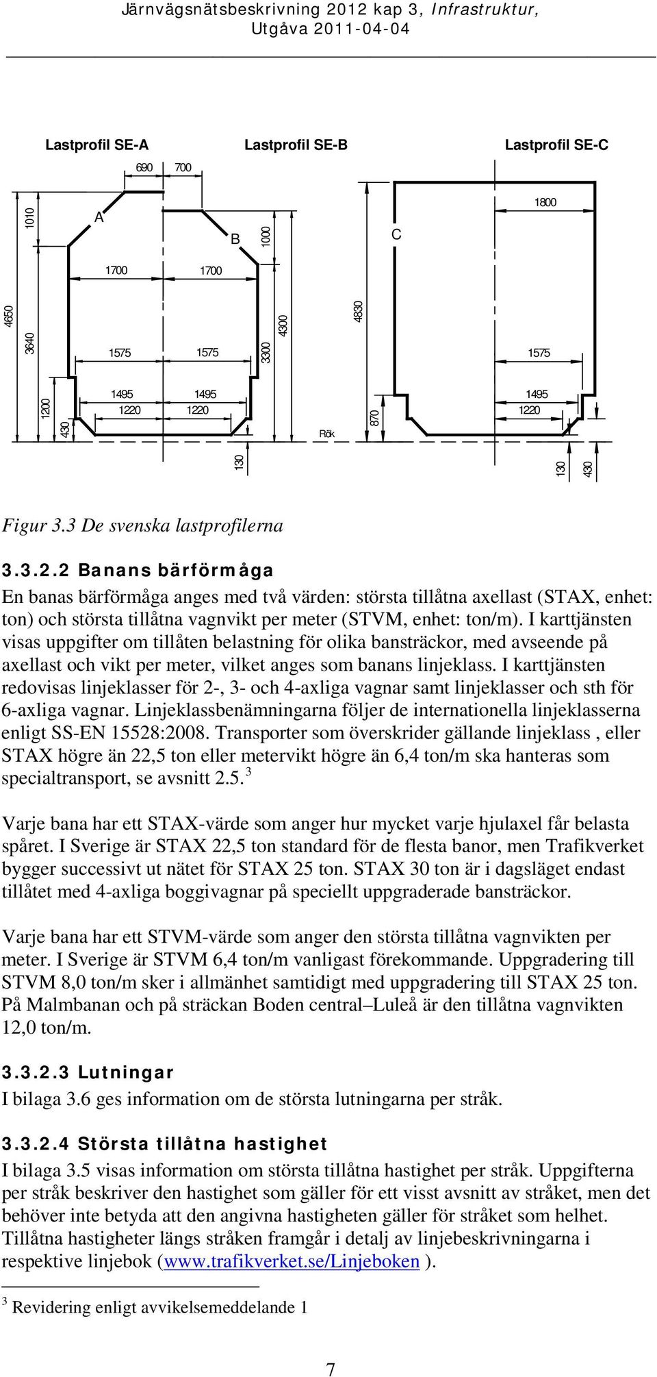 2 Banans bärförmåga En banas bärförmåga anges med två värden: största tillåtna axellast (STAX, enhet: ton) och största tillåtna vagnvikt per meter (STVM, enhet: ton/m).