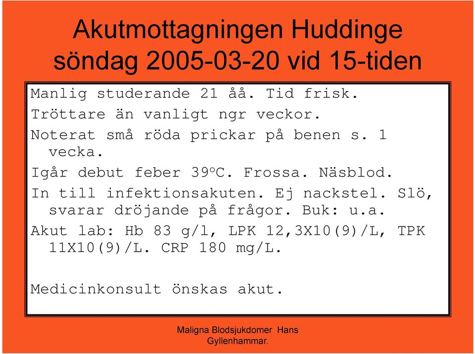 Igår debut feber 39 o C. Frossa. Näsblod. In till infektionsakuten. Ej nackstel.