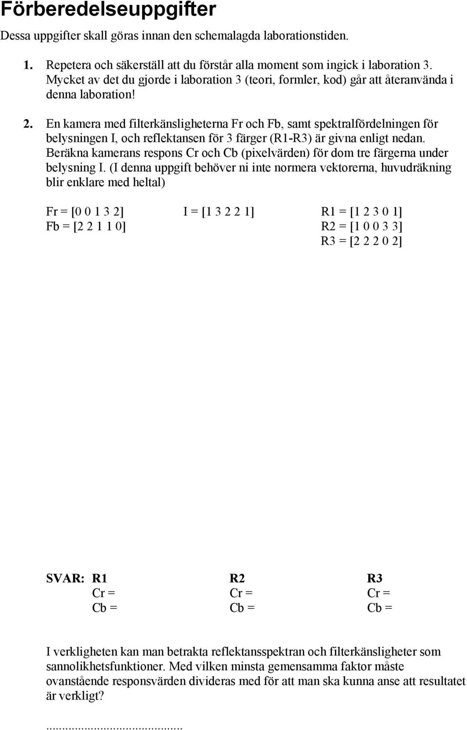 En kamera med filterkänsligheterna Fr och Fb, samt spektralfördelningen för belysningen I, och reflektansen för 3 färger (R1-R3) är givna enligt nedan.