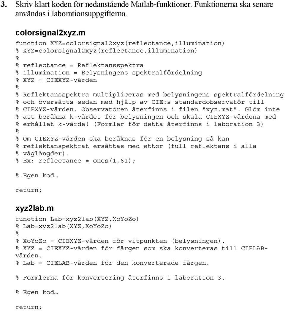 CIEXYZ-värden Reflektansspektra multipliceras med belysningens spektralfördelning och översätts sedan med hjälp av CIE:s standardobservatör till CIEXYZ-värden. Observatören återfinns i filen "xyz.