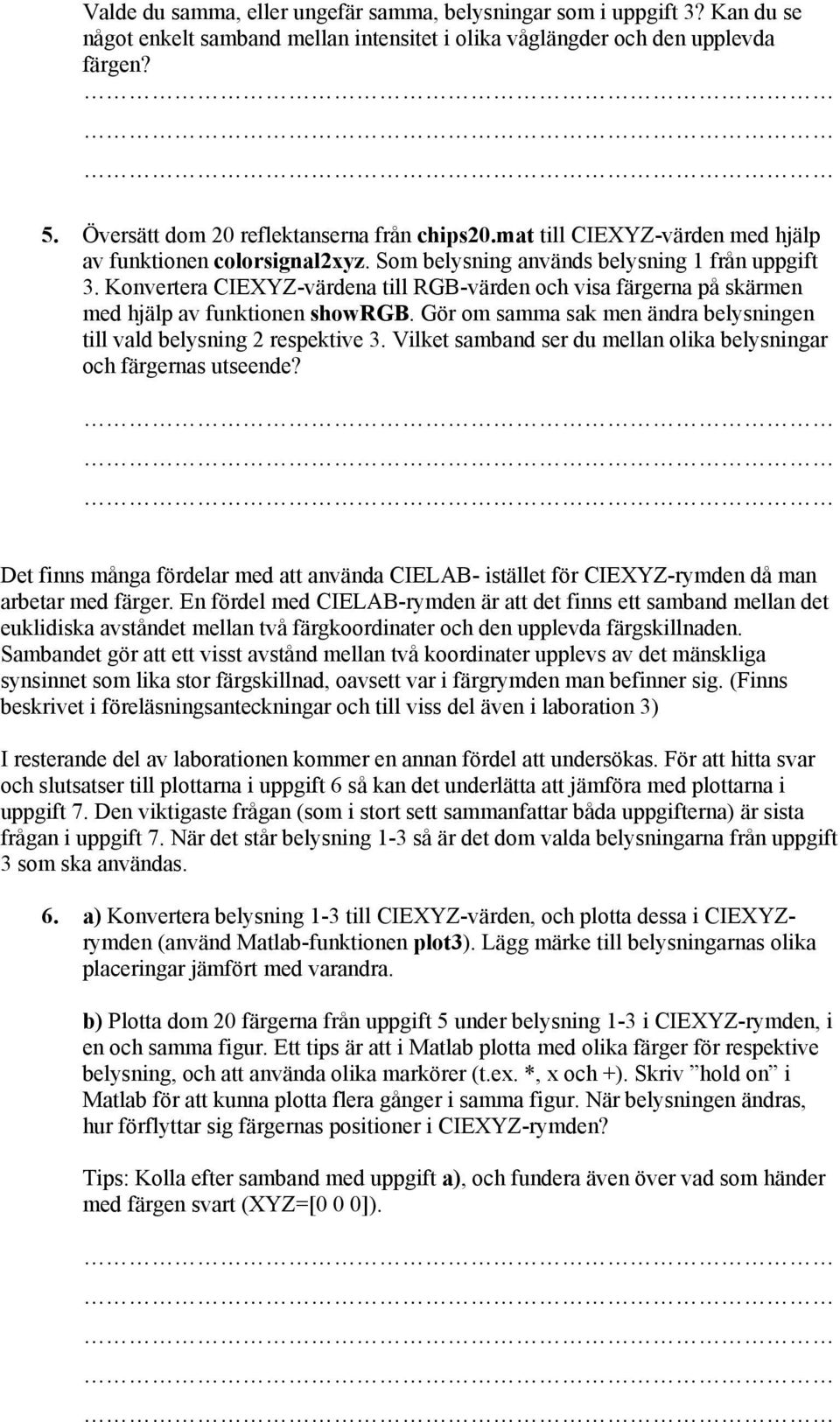 Konvertera CIEXYZ-värdena till RGB-värden och visa färgerna på skärmen med hjälp av funktionen showrgb. Gör om samma sak men ändra belysningen till vald belysning 2 respektive 3.