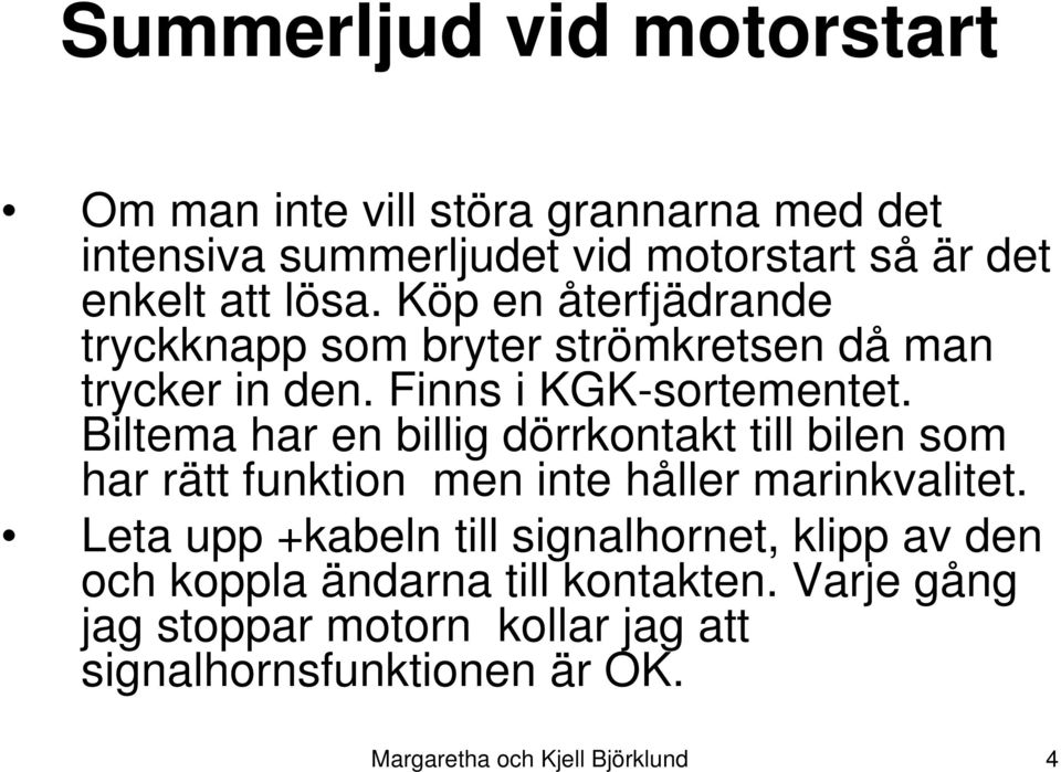 Biltema har en billig dörrkontakt till bilen som har rätt funktion men inte håller marinkvalitet.