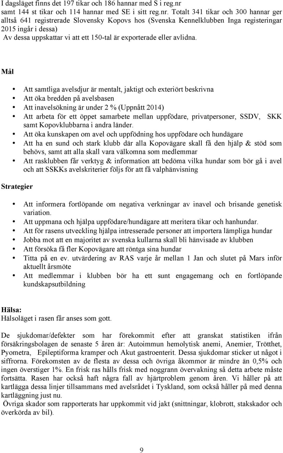 Totalt 341 tikar och 300 hannar ger alltså 641 registrerade Slovensky Kopovs hos (Svenska Kennelklubben Inga registeringar 2015 ingår i dessa) Av dessa uppskattar vi att ett 150-tal är exporterade