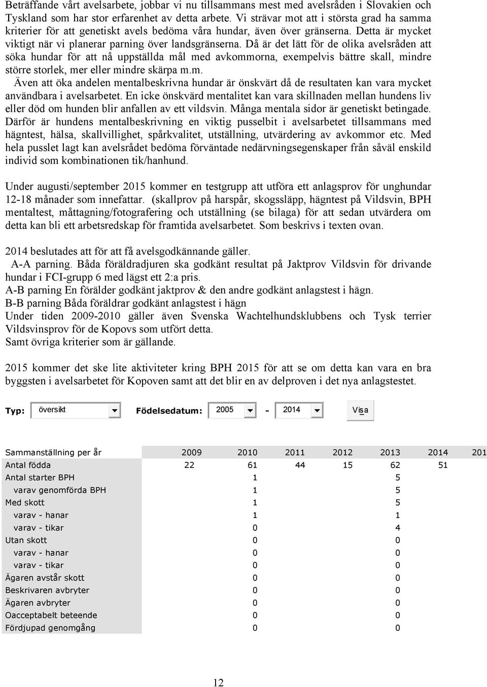 Då är det lätt för de olika avelsråden att söka hundar för att nå uppställda mål med avkommorna, exempelvis bättre skall, mindre större storlek, mer eller mindre skärpa m.m. Även att öka andelen mentalbeskrivna hundar är önskvärt då de resultaten kan vara mycket användbara i avelsarbetet.