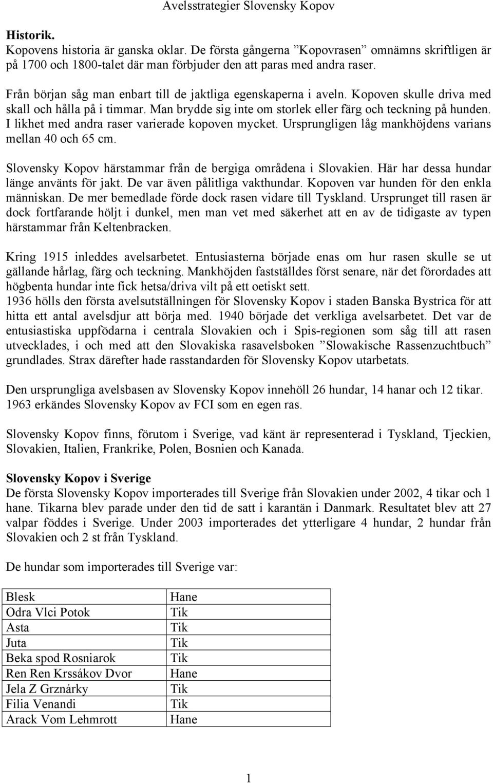 Kopoven skulle driva med skall och hålla på i timmar. Man brydde sig inte om storlek eller färg och teckning på hunden. I likhet med andra raser varierade kopoven mycket.