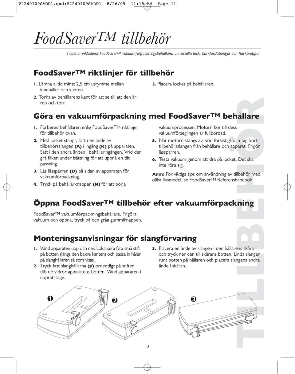 Placera locket på behållaren. TILLBEHÖR Göra en vakuumförpackning med FoodSaverTM behållare 1. Förbered behållaren enlig FoodSaverTM riktlinjer för tillbehör ovan. 2.