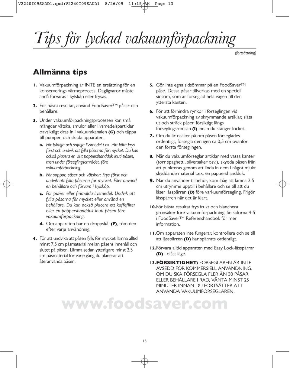Under vakuumförpackningsprocessen kan små mängder vätska, smulor eller livsmedelspartiklar oavsiktligt dras in i vakuumkanalen (G) och täppa till pumpen och skada ap