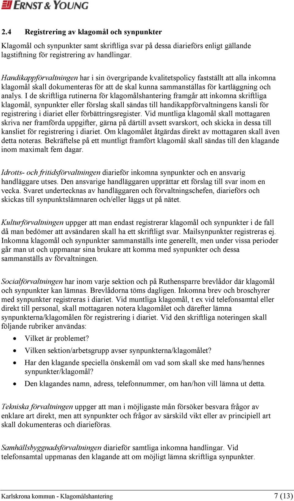 I de skriftliga rutinerna för klagomålshantering framgår att inkomna skriftliga klagomål, synpunkter eller förslag skall sändas till handikappförvaltningens kansli för registrering i diariet eller