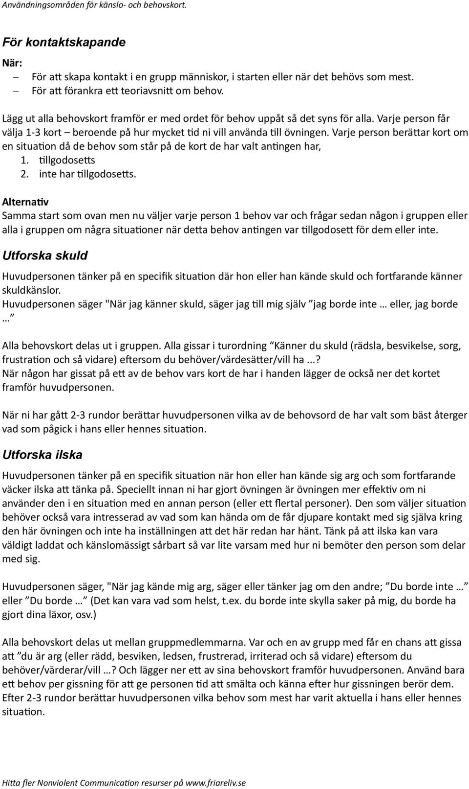 Varje person beräuar kort om en situaton då de behov som står på de kort de har valt antngen har, 1. TllgodoseUs 2. inte har TllgodoseUs.