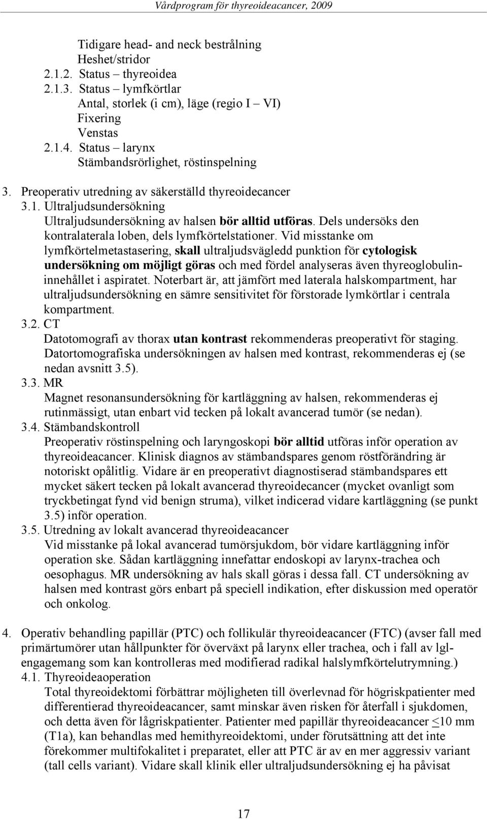 Dels undersöks den kontralaterala loben, dels lymfkörtelstationer.