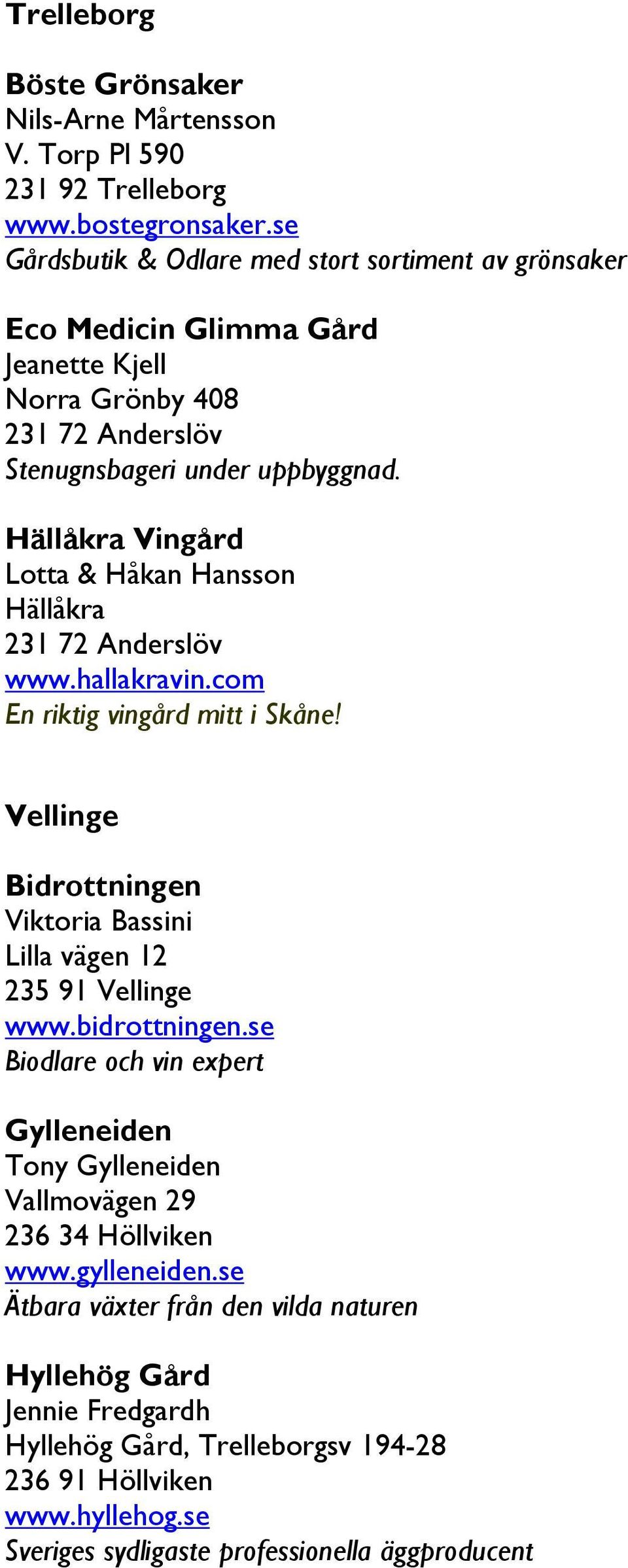 Hällåkra Vingård Lotta & Håkan Hansson Hällåkra 231 72 Anderslöv www.hallakravin.com En riktig vingård mitt i Skåne!