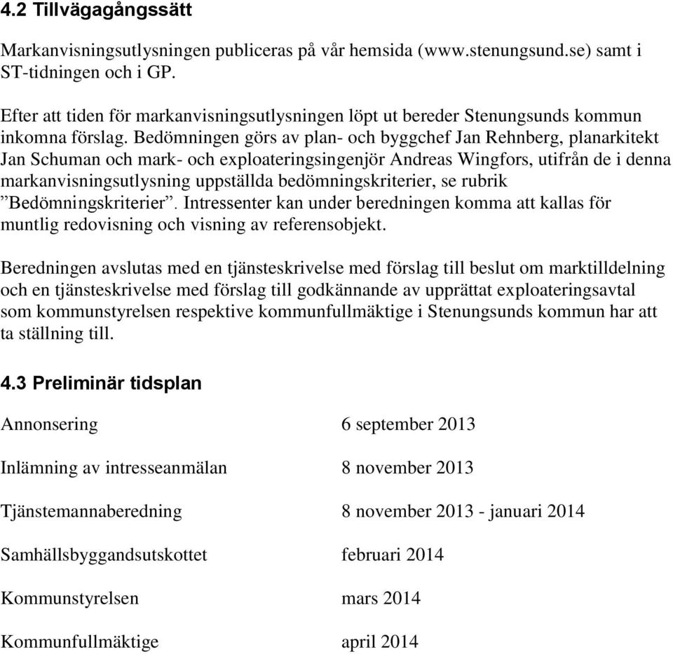 Bedömningen görs av plan- och byggchef Jan Rehnberg, planarkitekt Jan Schuman och mark- och exploateringsingenjör Andreas Wingfors, utifrån de i denna markanvisningsutlysning uppställda