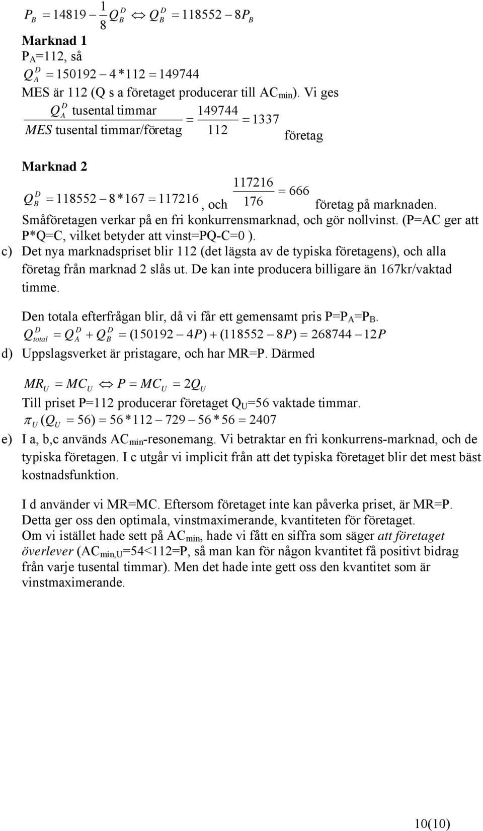 Småföretagen verkar på en fri konkurrensmarknad, och gör nollvinst. (P=AC ger att P*Q=C, vilket betyder att vinst=pq-c=0 ).