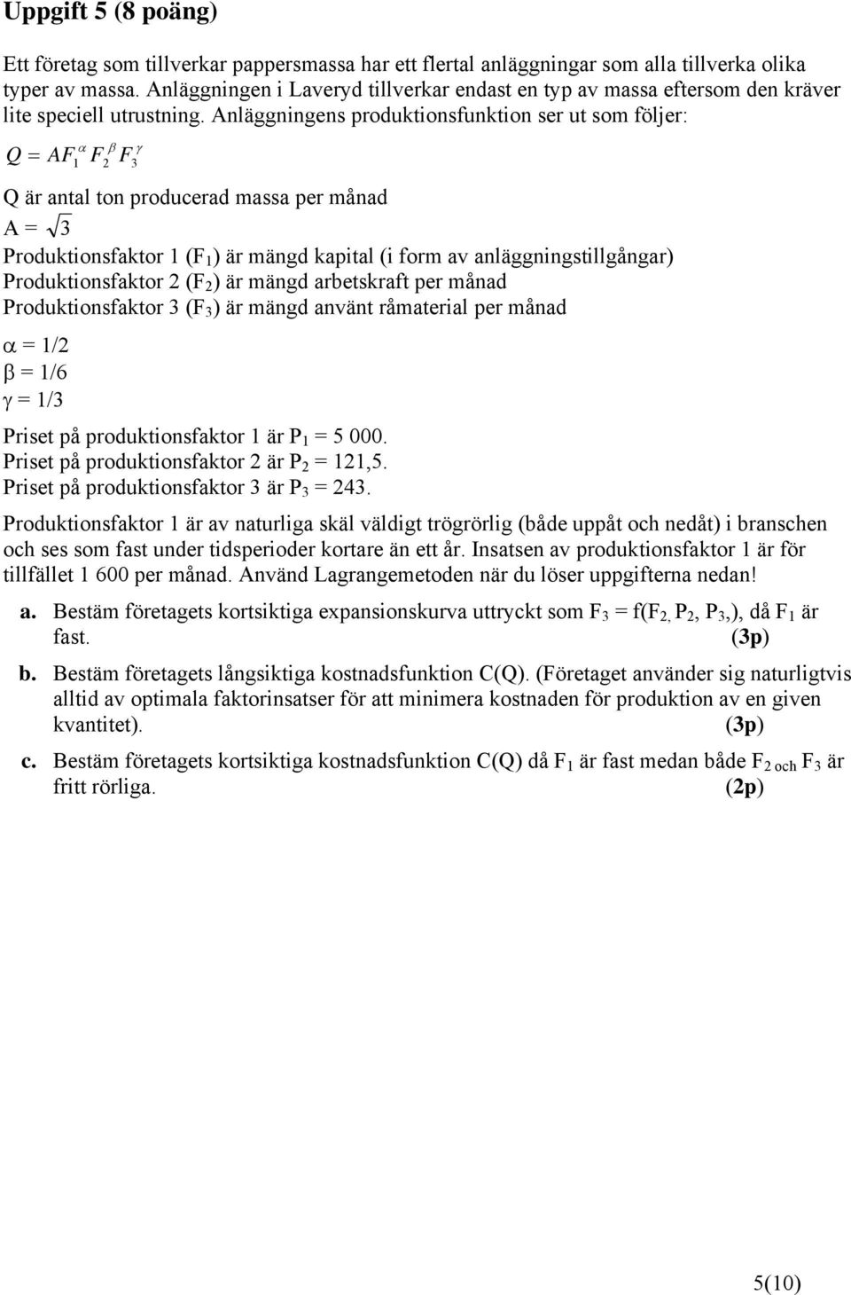 Anläggningens produktionsfunktion ser ut som föler: Q AF 1 F2 F3 Q är antal ton producerad massa per månad A = 3 Produktionsfaktor 1 (F 1 ) är mängd kapital (i form av anläggningstillgångar)