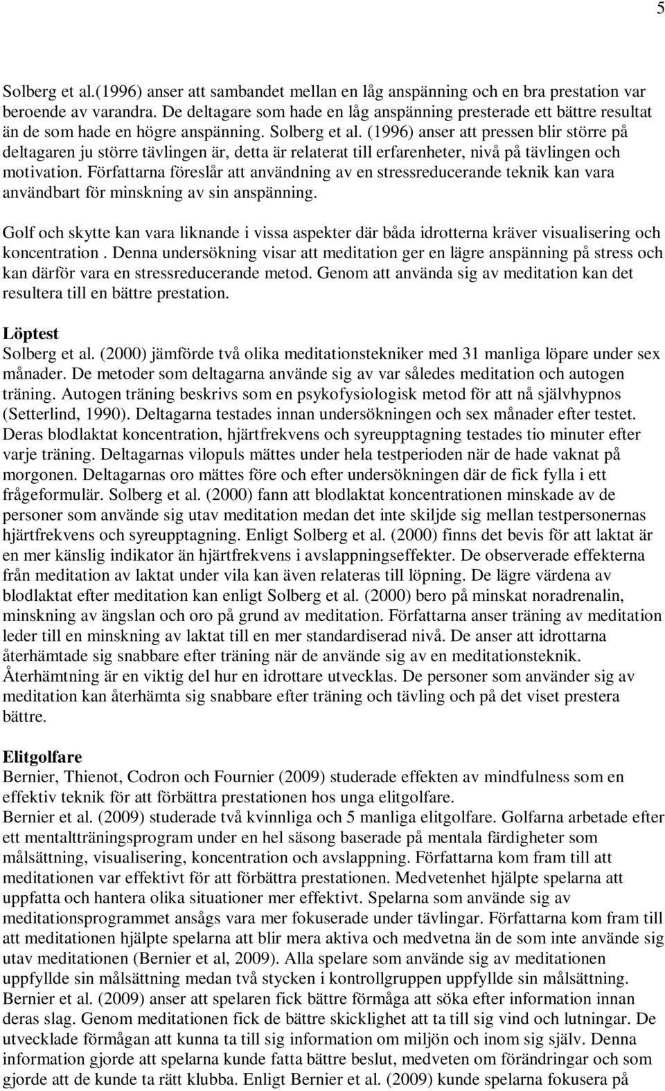 (1996) anser att pressen blir större på deltagaren ju större tävlingen är, detta är relaterat till erfarenheter, nivå på tävlingen och motivation.