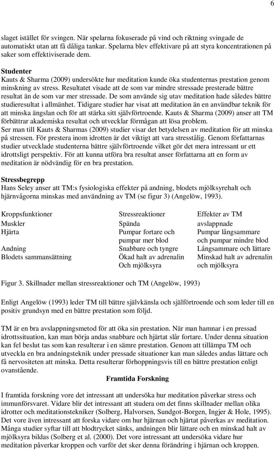 Studenter Kauts & Sharma (2009) undersökte hur meditation kunde öka studenternas prestation genom minskning av stress.