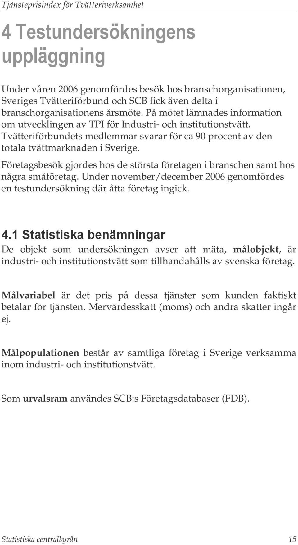 Företagsbesök gjordes hos de största företagen i branschen samt hos några småföretag. Under november/december 2006 genomfördes en testundersökning där åtta företag ingick. 4.