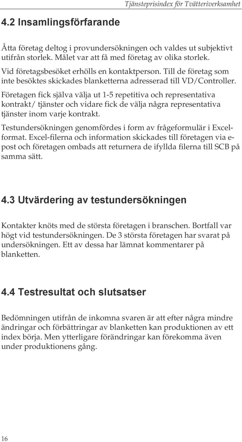 Företagen fick själva välja ut 1-5 repetitiva och representativa kontrakt/ tjänster och vidare fick de välja några representativa tjänster inom varje kontrakt.