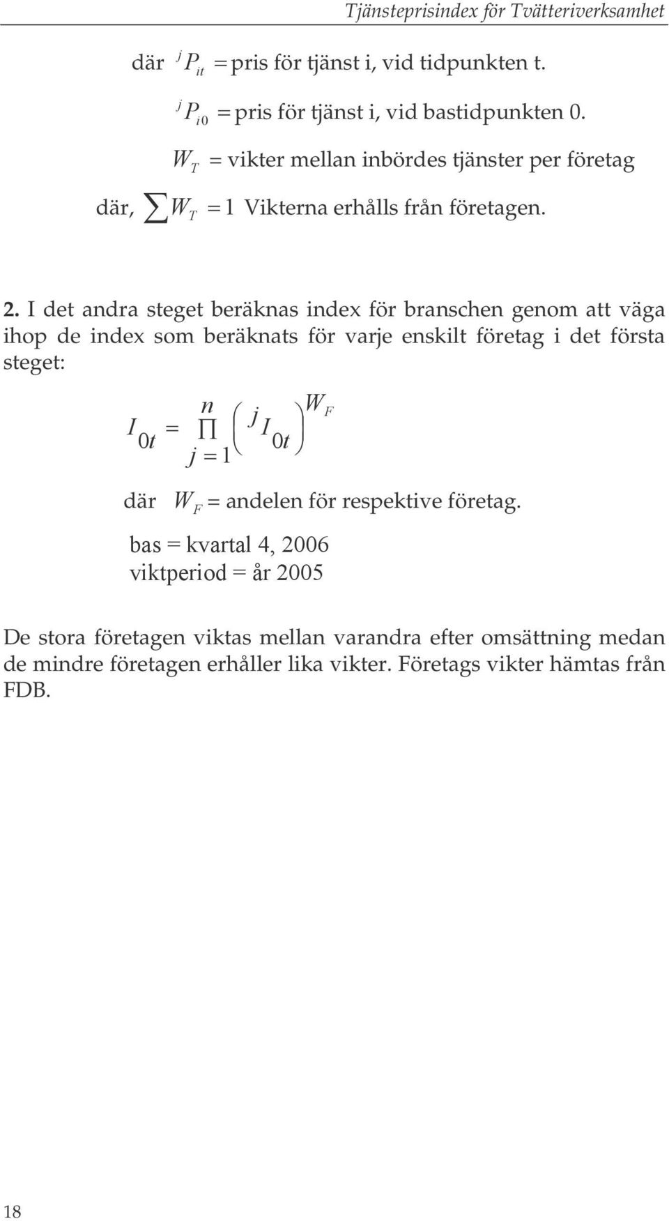 I det andra steget beräknas index för branschen genom att väga ihop de index som beräknats för varje enskilt företag i det första steget: I = n 0t