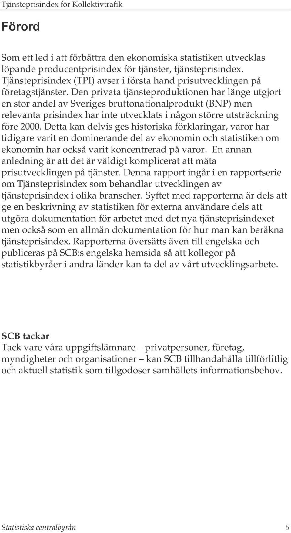 Den privata tjänsteproduktionen har länge utgjort en stor andel av Sveriges bruttonationalprodukt (BNP) men relevanta prisindex har inte utvecklats i någon större utsträckning före 2000.