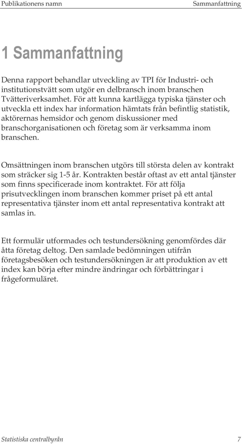 är verksamma inom branschen. Omsättningen inom branschen utgörs till största delen av kontrakt som sträcker sig 1-5 år.